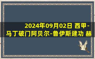 2024年09月02日 西甲-马丁破门阿贝尔-鲁伊斯建功 赫罗纳客场2-0塞维利亚